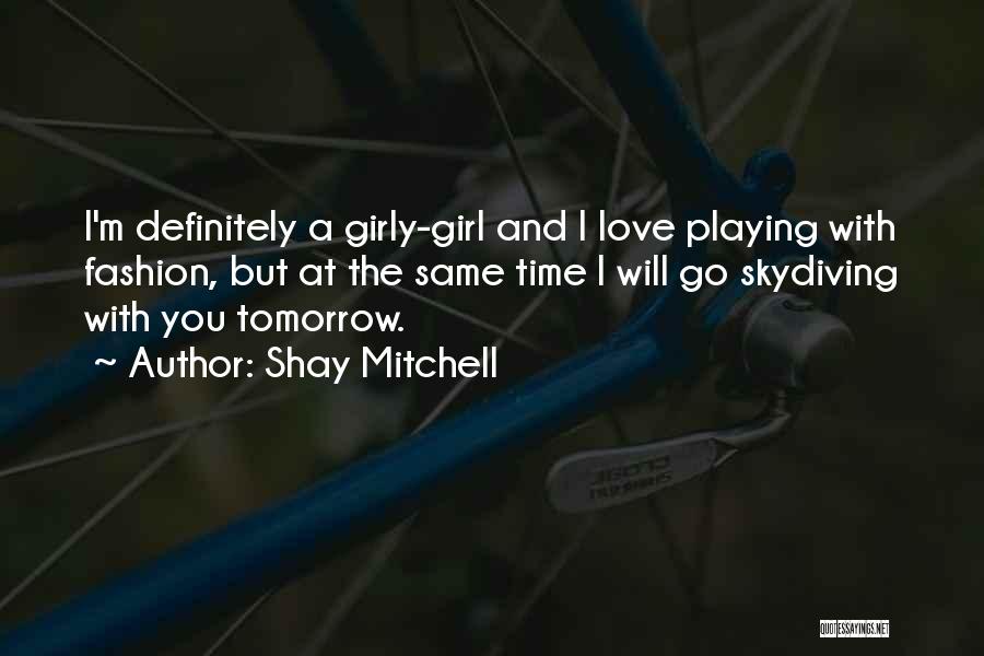 Shay Mitchell Quotes: I'm Definitely A Girly-girl And I Love Playing With Fashion, But At The Same Time I Will Go Skydiving With