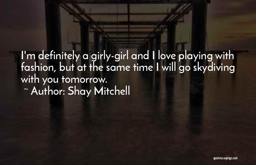 Shay Mitchell Quotes: I'm Definitely A Girly-girl And I Love Playing With Fashion, But At The Same Time I Will Go Skydiving With