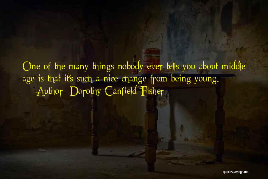 Dorothy Canfield Fisher Quotes: One Of The Many Things Nobody Ever Tells You About Middle Age Is That It's Such A Nice Change From