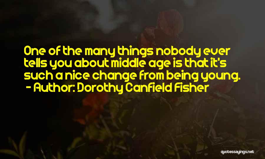 Dorothy Canfield Fisher Quotes: One Of The Many Things Nobody Ever Tells You About Middle Age Is That It's Such A Nice Change From