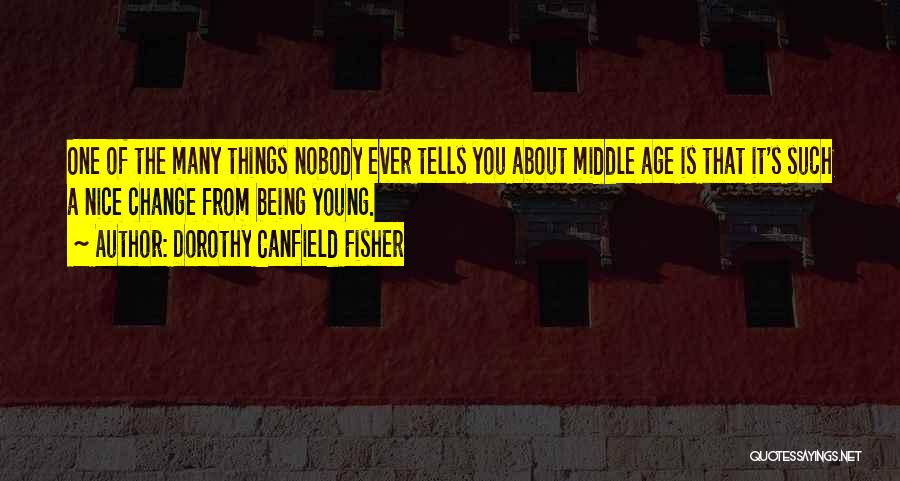 Dorothy Canfield Fisher Quotes: One Of The Many Things Nobody Ever Tells You About Middle Age Is That It's Such A Nice Change From