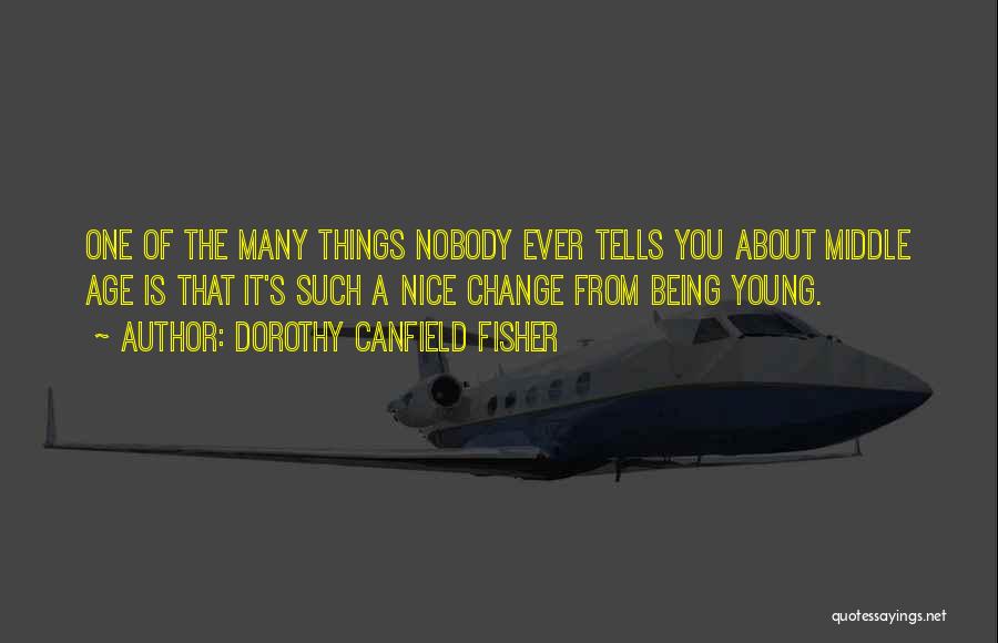 Dorothy Canfield Fisher Quotes: One Of The Many Things Nobody Ever Tells You About Middle Age Is That It's Such A Nice Change From