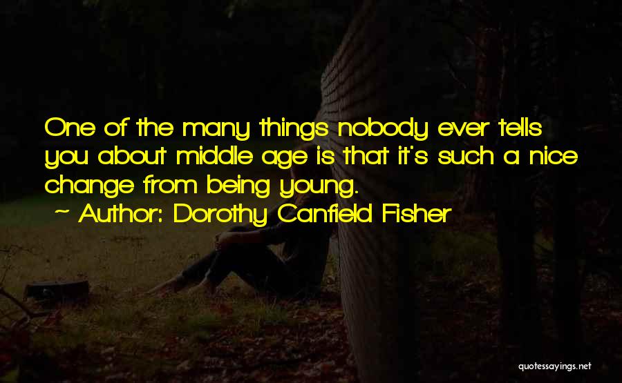 Dorothy Canfield Fisher Quotes: One Of The Many Things Nobody Ever Tells You About Middle Age Is That It's Such A Nice Change From