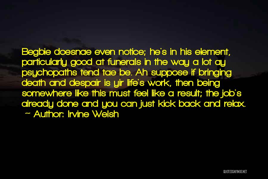 Irvine Welsh Quotes: Begbie Doesnae Even Notice; He's In His Element, Particularly Good At Funerals In The Way A Lot Ay Psychopaths Tend