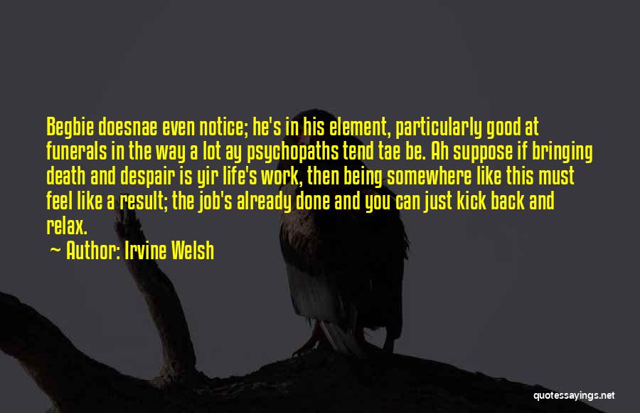 Irvine Welsh Quotes: Begbie Doesnae Even Notice; He's In His Element, Particularly Good At Funerals In The Way A Lot Ay Psychopaths Tend