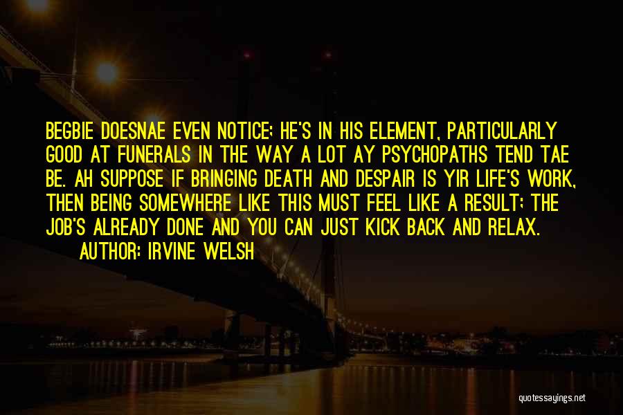 Irvine Welsh Quotes: Begbie Doesnae Even Notice; He's In His Element, Particularly Good At Funerals In The Way A Lot Ay Psychopaths Tend