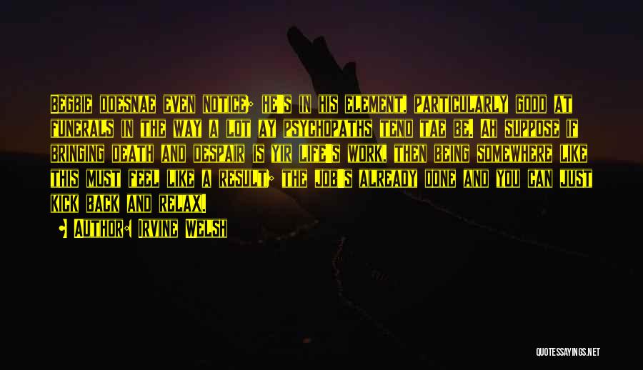 Irvine Welsh Quotes: Begbie Doesnae Even Notice; He's In His Element, Particularly Good At Funerals In The Way A Lot Ay Psychopaths Tend