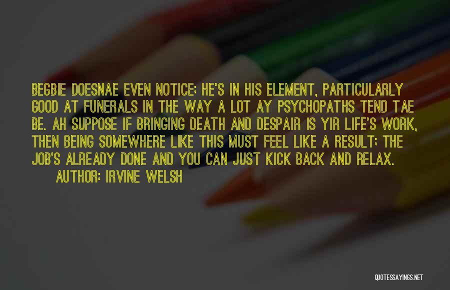 Irvine Welsh Quotes: Begbie Doesnae Even Notice; He's In His Element, Particularly Good At Funerals In The Way A Lot Ay Psychopaths Tend