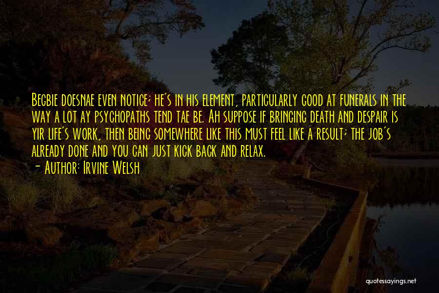 Irvine Welsh Quotes: Begbie Doesnae Even Notice; He's In His Element, Particularly Good At Funerals In The Way A Lot Ay Psychopaths Tend