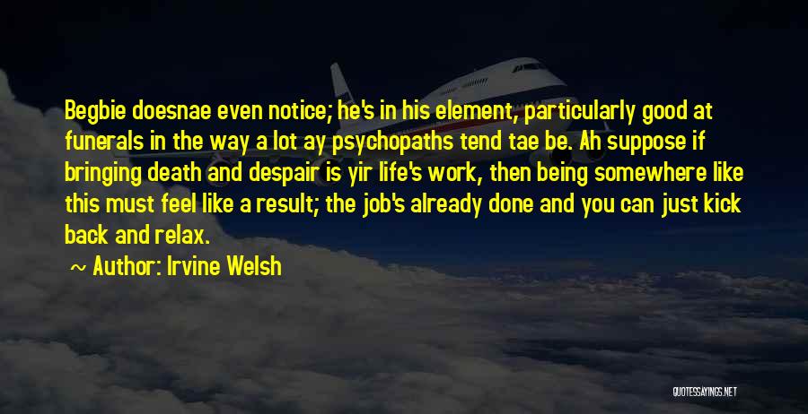 Irvine Welsh Quotes: Begbie Doesnae Even Notice; He's In His Element, Particularly Good At Funerals In The Way A Lot Ay Psychopaths Tend