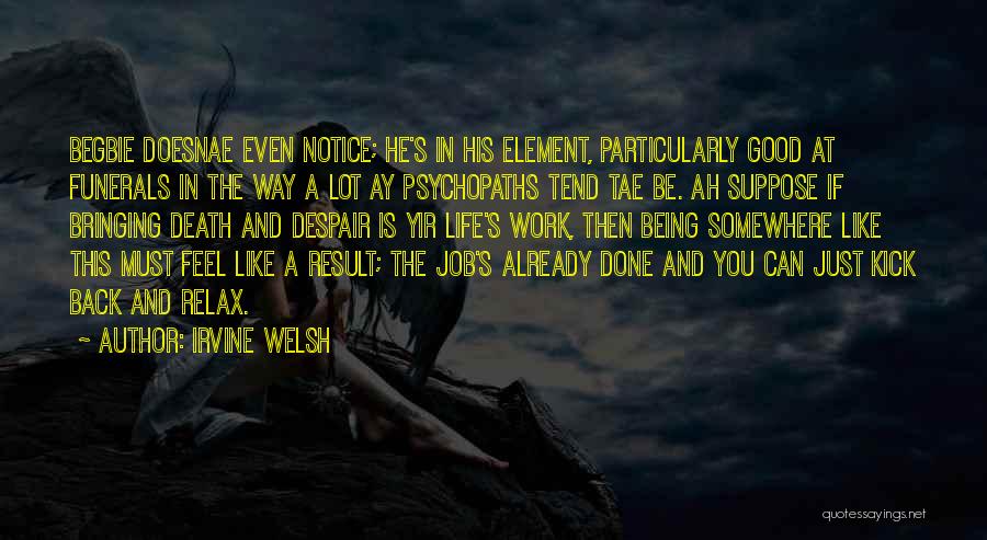 Irvine Welsh Quotes: Begbie Doesnae Even Notice; He's In His Element, Particularly Good At Funerals In The Way A Lot Ay Psychopaths Tend