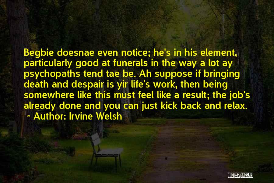 Irvine Welsh Quotes: Begbie Doesnae Even Notice; He's In His Element, Particularly Good At Funerals In The Way A Lot Ay Psychopaths Tend