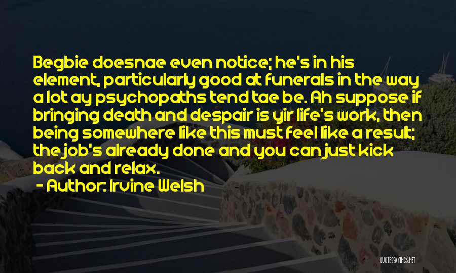 Irvine Welsh Quotes: Begbie Doesnae Even Notice; He's In His Element, Particularly Good At Funerals In The Way A Lot Ay Psychopaths Tend