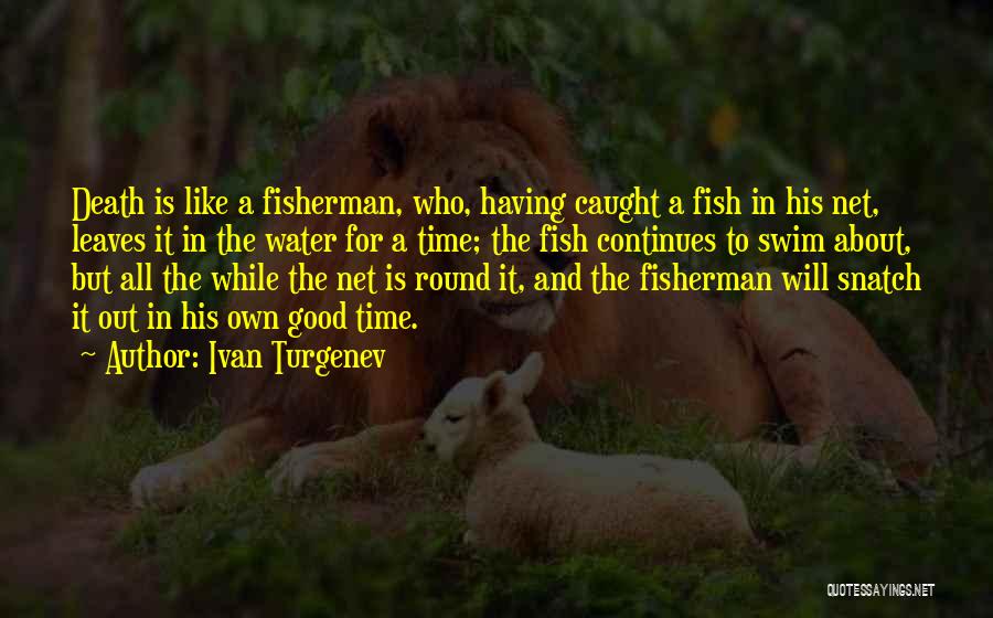 Ivan Turgenev Quotes: Death Is Like A Fisherman, Who, Having Caught A Fish In His Net, Leaves It In The Water For A