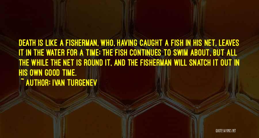 Ivan Turgenev Quotes: Death Is Like A Fisherman, Who, Having Caught A Fish In His Net, Leaves It In The Water For A