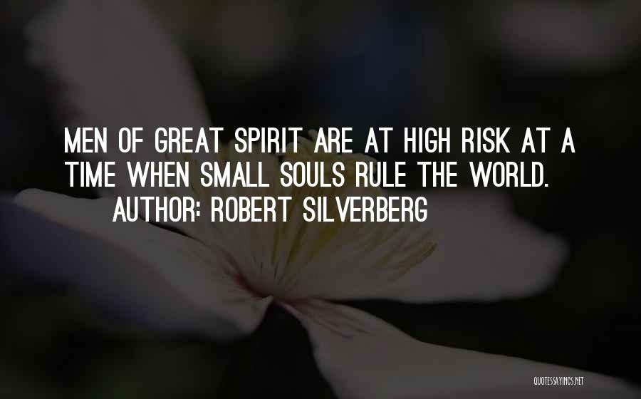 Robert Silverberg Quotes: Men Of Great Spirit Are At High Risk At A Time When Small Souls Rule The World.