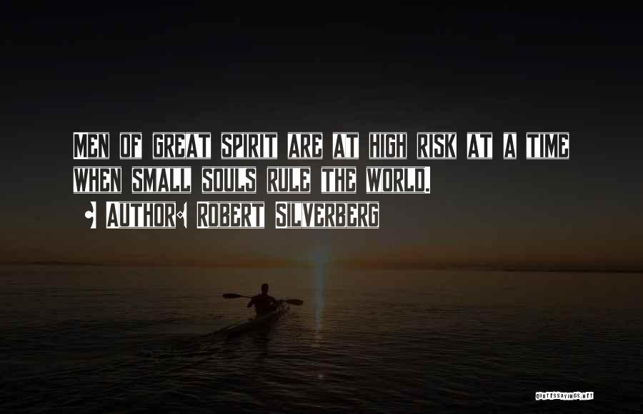 Robert Silverberg Quotes: Men Of Great Spirit Are At High Risk At A Time When Small Souls Rule The World.