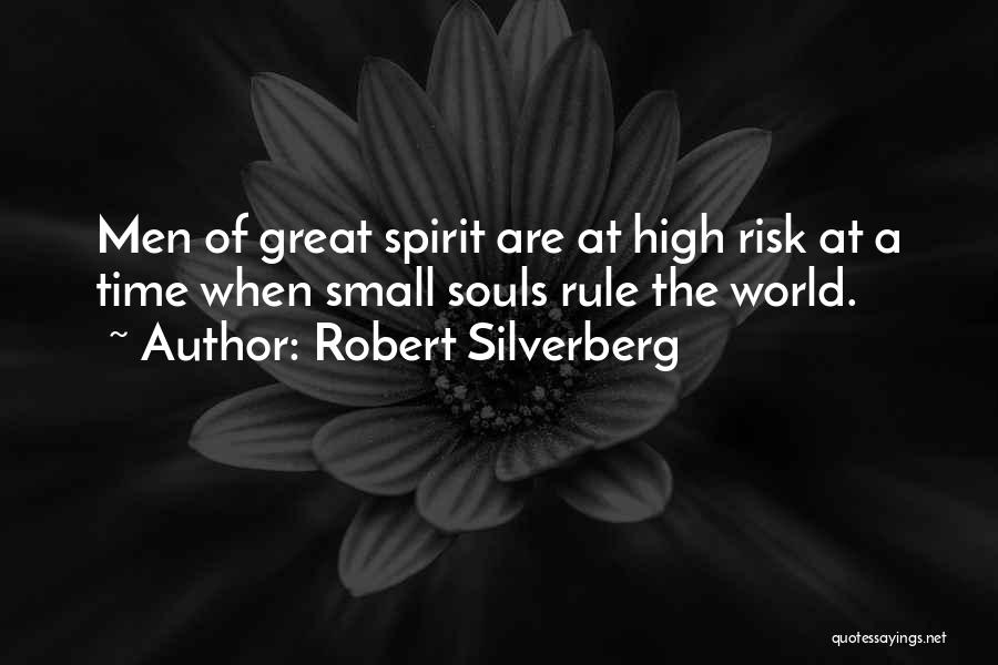 Robert Silverberg Quotes: Men Of Great Spirit Are At High Risk At A Time When Small Souls Rule The World.