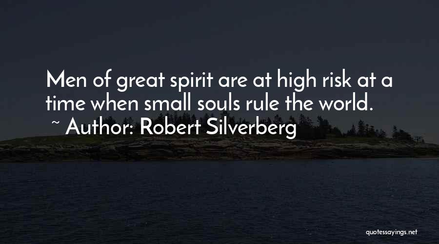 Robert Silverberg Quotes: Men Of Great Spirit Are At High Risk At A Time When Small Souls Rule The World.