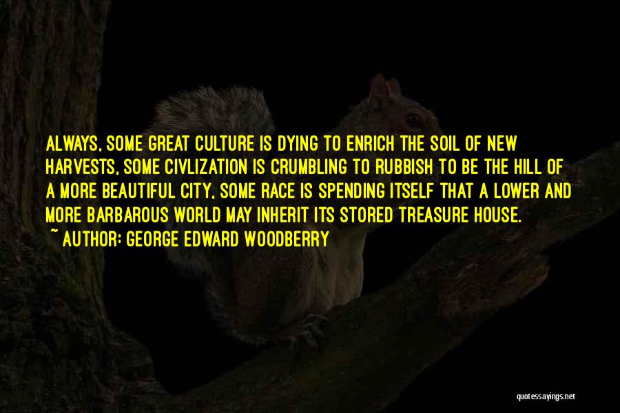 George Edward Woodberry Quotes: Always, Some Great Culture Is Dying To Enrich The Soil Of New Harvests, Some Civlization Is Crumbling To Rubbish To