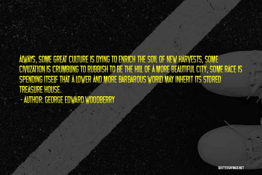 George Edward Woodberry Quotes: Always, Some Great Culture Is Dying To Enrich The Soil Of New Harvests, Some Civlization Is Crumbling To Rubbish To