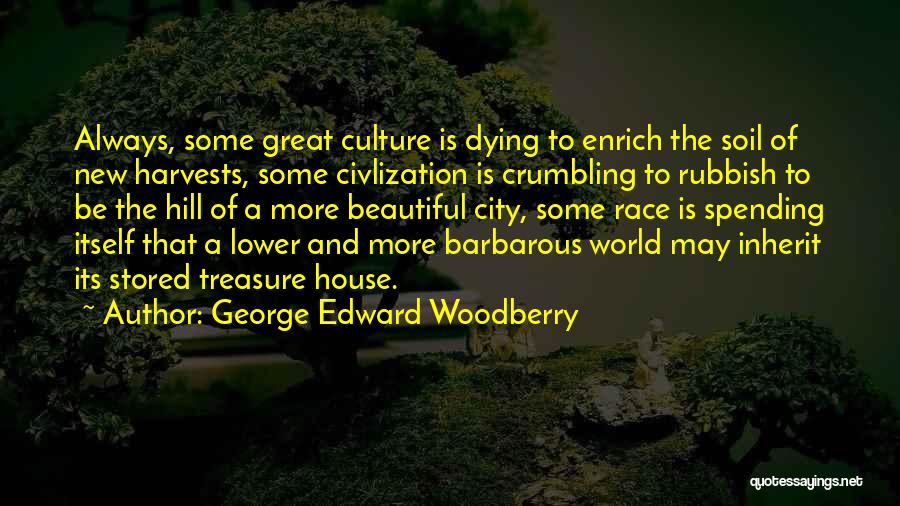 George Edward Woodberry Quotes: Always, Some Great Culture Is Dying To Enrich The Soil Of New Harvests, Some Civlization Is Crumbling To Rubbish To