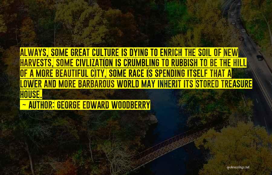 George Edward Woodberry Quotes: Always, Some Great Culture Is Dying To Enrich The Soil Of New Harvests, Some Civlization Is Crumbling To Rubbish To