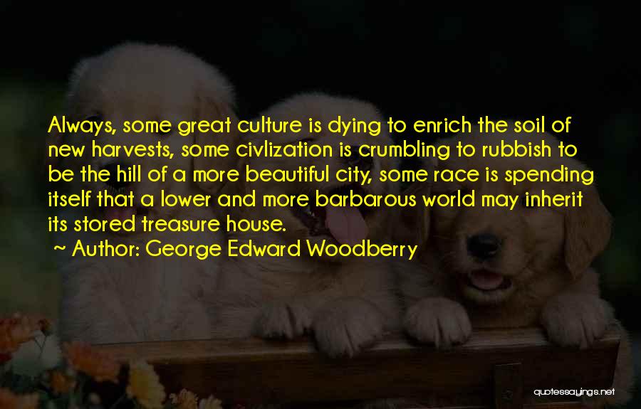 George Edward Woodberry Quotes: Always, Some Great Culture Is Dying To Enrich The Soil Of New Harvests, Some Civlization Is Crumbling To Rubbish To