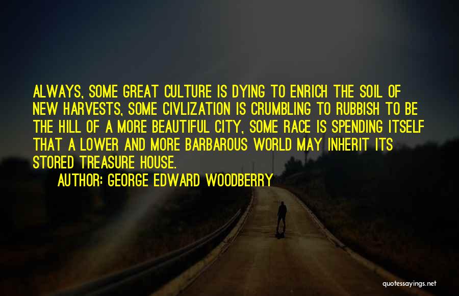 George Edward Woodberry Quotes: Always, Some Great Culture Is Dying To Enrich The Soil Of New Harvests, Some Civlization Is Crumbling To Rubbish To