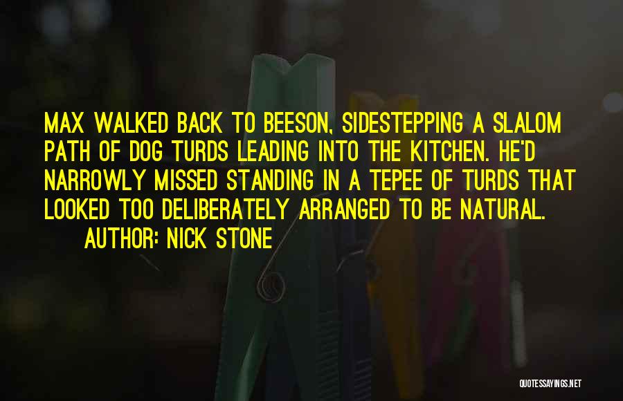 Nick Stone Quotes: Max Walked Back To Beeson, Sidestepping A Slalom Path Of Dog Turds Leading Into The Kitchen. He'd Narrowly Missed Standing