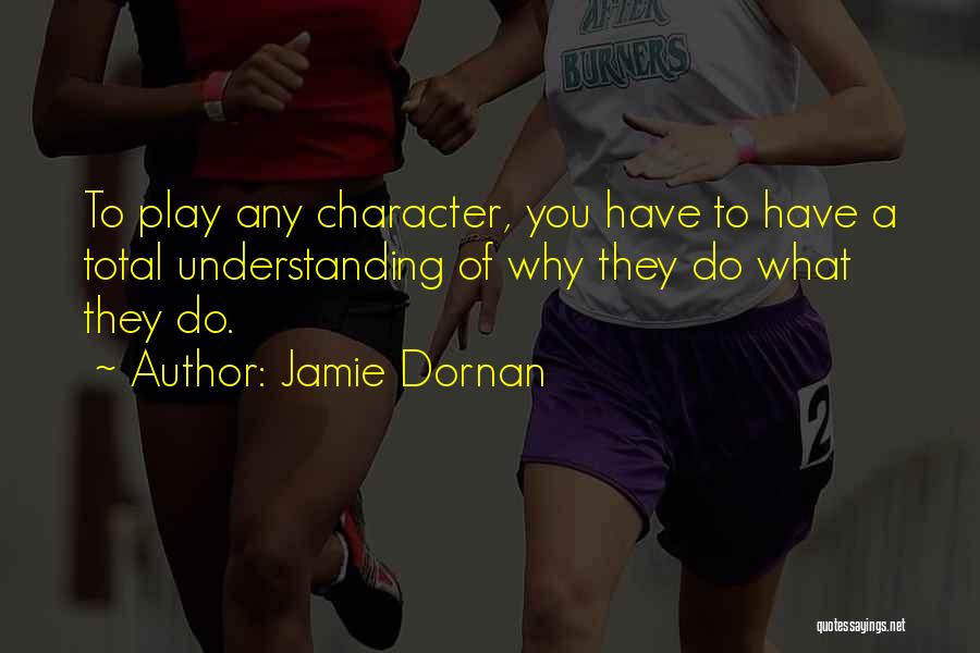 Jamie Dornan Quotes: To Play Any Character, You Have To Have A Total Understanding Of Why They Do What They Do.