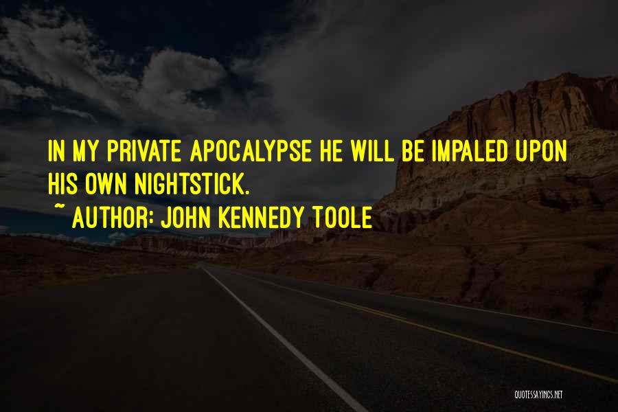 John Kennedy Toole Quotes: In My Private Apocalypse He Will Be Impaled Upon His Own Nightstick.