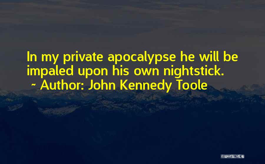 John Kennedy Toole Quotes: In My Private Apocalypse He Will Be Impaled Upon His Own Nightstick.