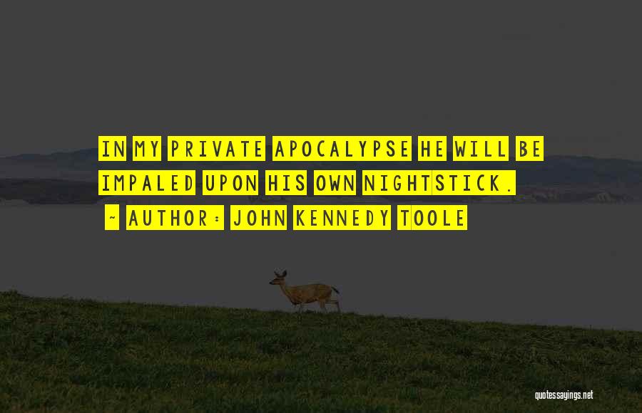 John Kennedy Toole Quotes: In My Private Apocalypse He Will Be Impaled Upon His Own Nightstick.