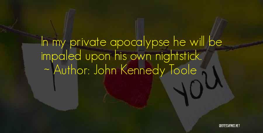 John Kennedy Toole Quotes: In My Private Apocalypse He Will Be Impaled Upon His Own Nightstick.