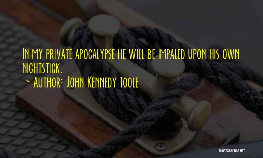 John Kennedy Toole Quotes: In My Private Apocalypse He Will Be Impaled Upon His Own Nightstick.