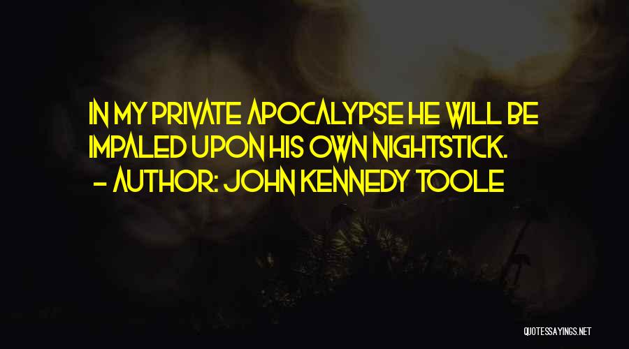 John Kennedy Toole Quotes: In My Private Apocalypse He Will Be Impaled Upon His Own Nightstick.