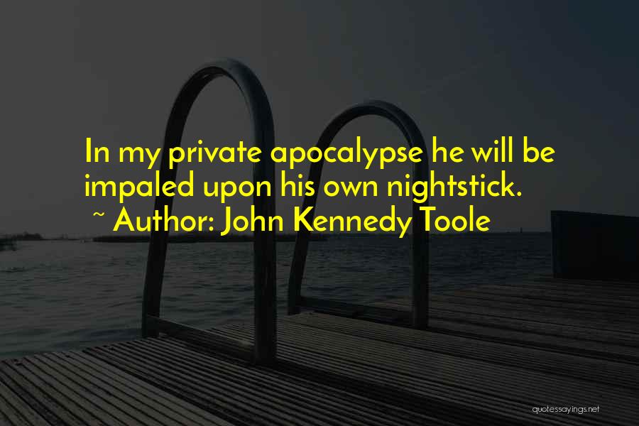 John Kennedy Toole Quotes: In My Private Apocalypse He Will Be Impaled Upon His Own Nightstick.