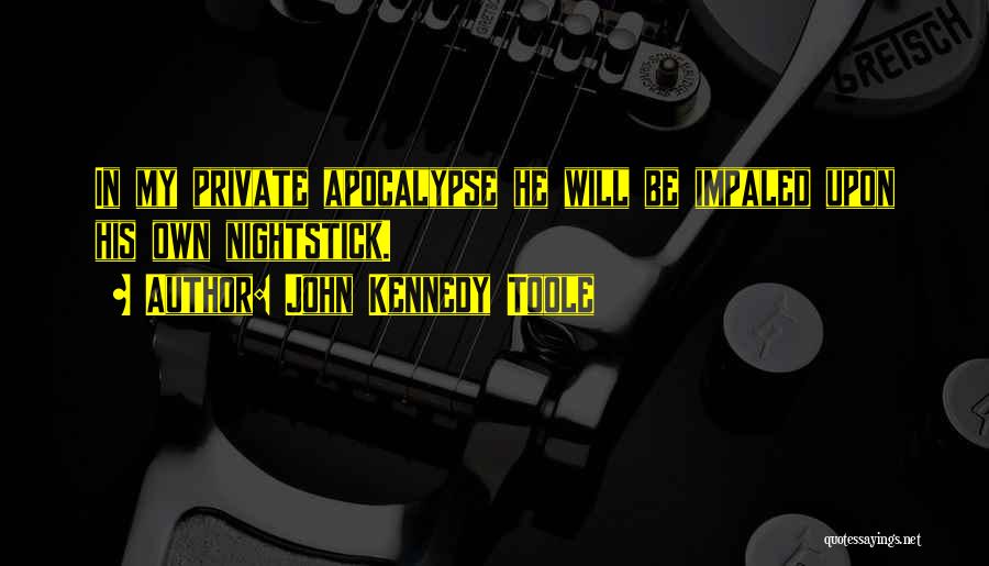 John Kennedy Toole Quotes: In My Private Apocalypse He Will Be Impaled Upon His Own Nightstick.