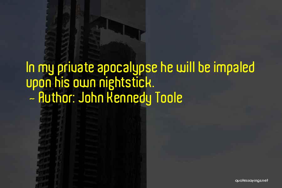 John Kennedy Toole Quotes: In My Private Apocalypse He Will Be Impaled Upon His Own Nightstick.