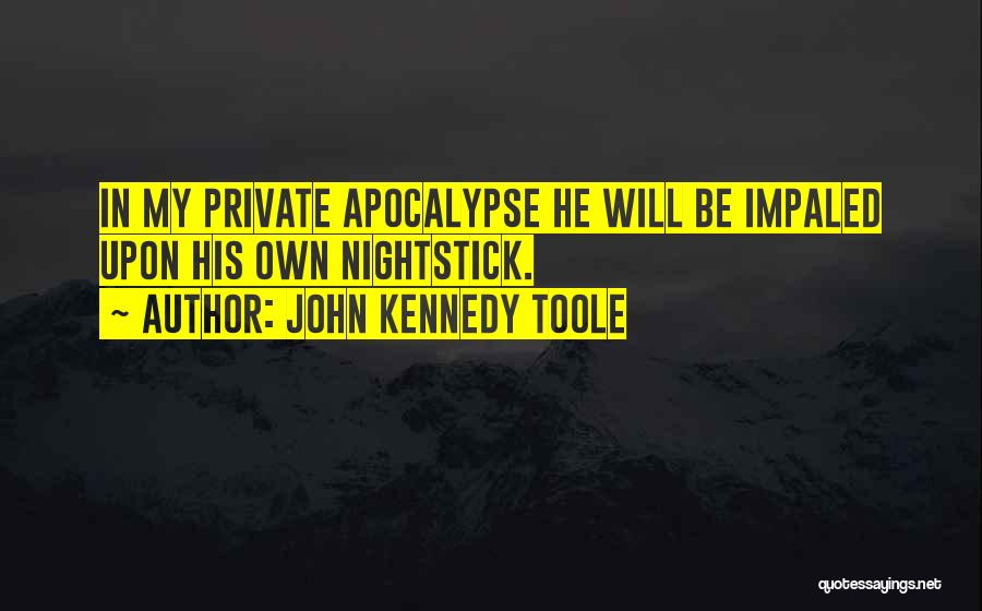 John Kennedy Toole Quotes: In My Private Apocalypse He Will Be Impaled Upon His Own Nightstick.