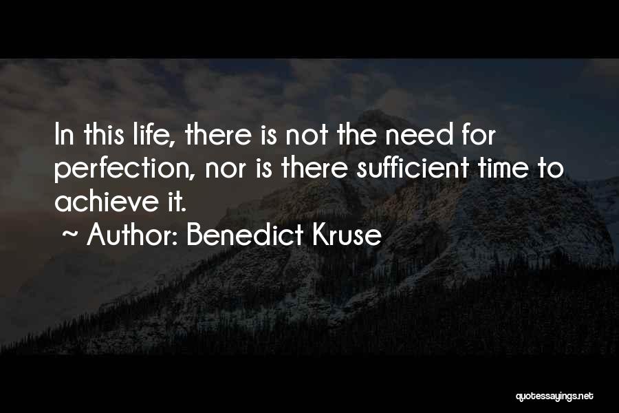 Benedict Kruse Quotes: In This Life, There Is Not The Need For Perfection, Nor Is There Sufficient Time To Achieve It.