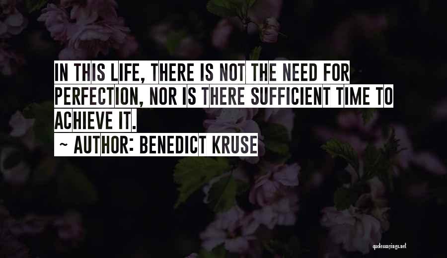 Benedict Kruse Quotes: In This Life, There Is Not The Need For Perfection, Nor Is There Sufficient Time To Achieve It.