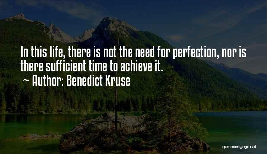 Benedict Kruse Quotes: In This Life, There Is Not The Need For Perfection, Nor Is There Sufficient Time To Achieve It.
