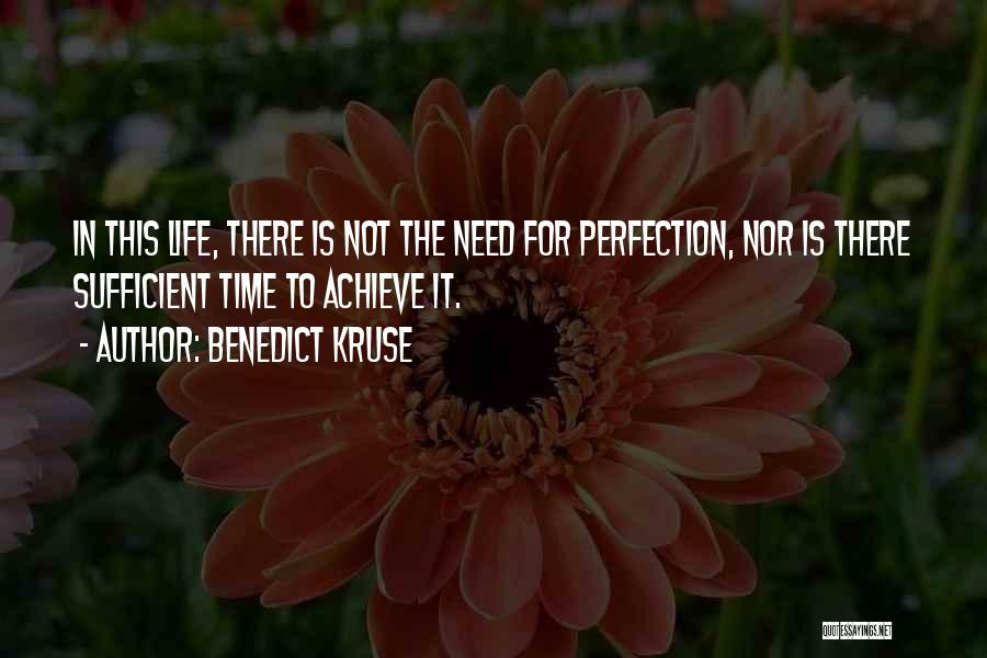 Benedict Kruse Quotes: In This Life, There Is Not The Need For Perfection, Nor Is There Sufficient Time To Achieve It.