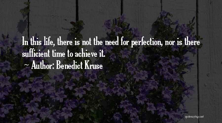 Benedict Kruse Quotes: In This Life, There Is Not The Need For Perfection, Nor Is There Sufficient Time To Achieve It.
