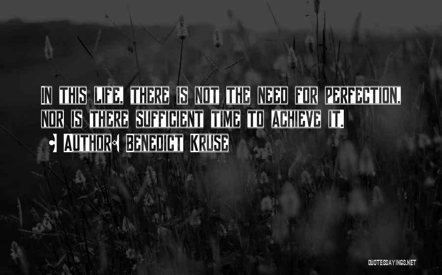 Benedict Kruse Quotes: In This Life, There Is Not The Need For Perfection, Nor Is There Sufficient Time To Achieve It.