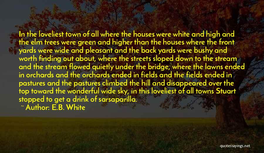 E.B. White Quotes: In The Loveliest Town Of All Where The Houses Were White And High And The Elm Trees Were Green And