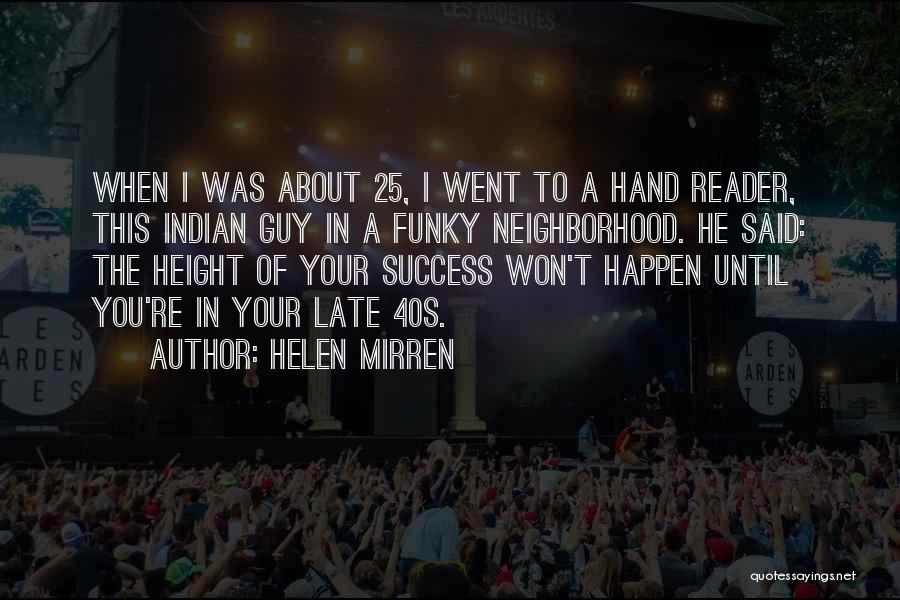 Helen Mirren Quotes: When I Was About 25, I Went To A Hand Reader, This Indian Guy In A Funky Neighborhood. He Said: