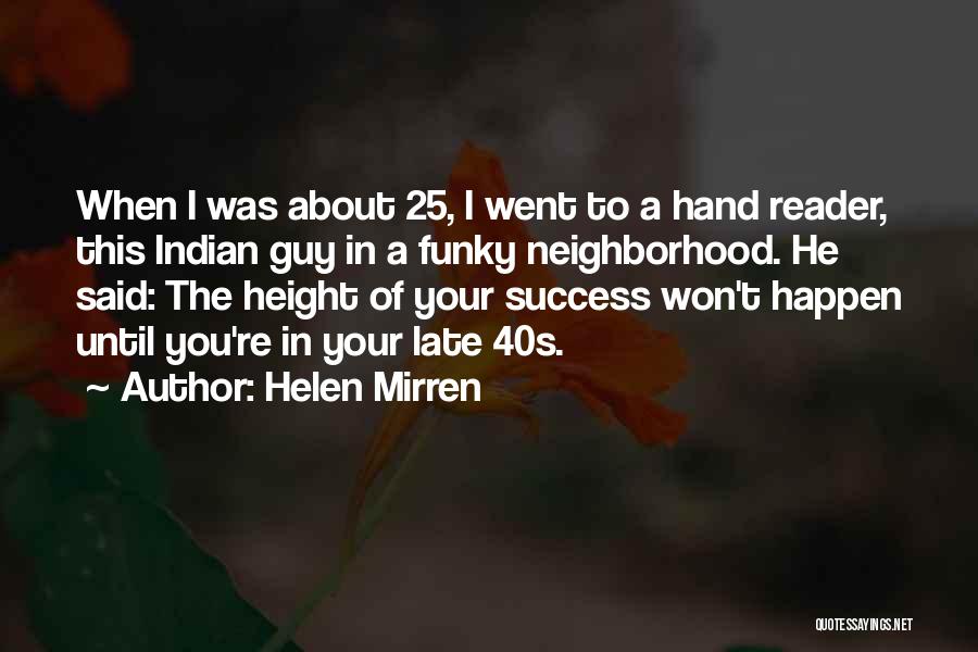 Helen Mirren Quotes: When I Was About 25, I Went To A Hand Reader, This Indian Guy In A Funky Neighborhood. He Said: